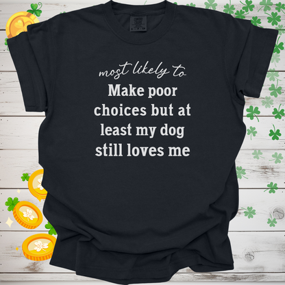 Most Likely to Make Poor Choices but My Dog Still Loves Me, Funny Dog Lover T-Shirt