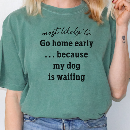 Most Likely to Go Home Early Because My Dog is Waiting Shirt, Funny Dog Lover Tee, Cute Pet Parent Gift, Dog Mom Dog Dad Apparel, Happy Puppy Shirt 🐾✨