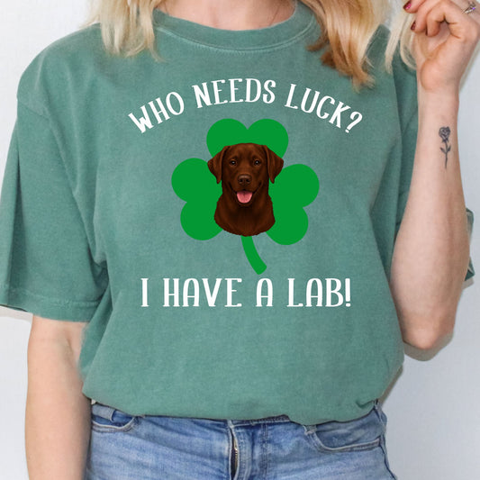 Who Needs Luck? I Have a Lab! Chocolate Labrador St Patricks Day Shirt