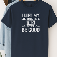 Load image into Gallery viewer, I Left My Dog to Be Here This Better Be Good T-Shirt – Funny Shirt for Dog Lovers
