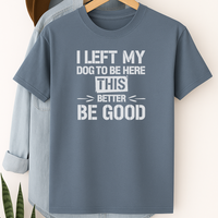 Load image into Gallery viewer, I Left My Dog to Be Here This Better Be Good T-Shirt – Funny Shirt for Dog Lovers
