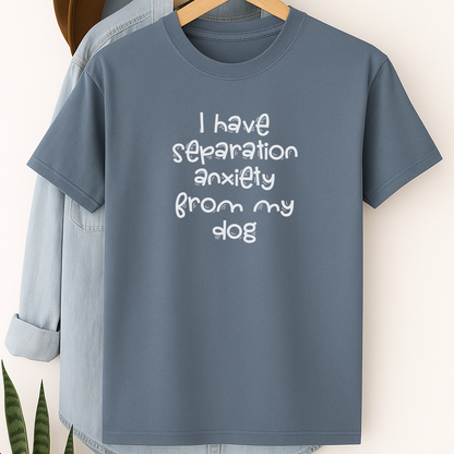 Funny Dog Lover Shirt – “I Have Separation Anxiety From My Dog” Tee for Pet Parents & Canine Obsessed