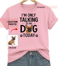 Load image into Gallery viewer, Personalized “Just Talking 2 My Dog” Shirt — Custom Pet Photo Tee
