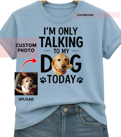 Personalized “Just Talking 2 My Dog” Shirt — Custom Pet Photo Tee